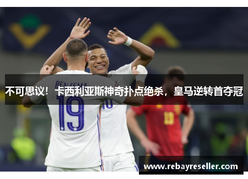 不可思议！卡西利亚斯神奇扑点绝杀，皇马逆转首夺冠